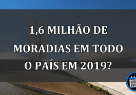 1,6 milhão de MORADIAS em todo o país em 2019?