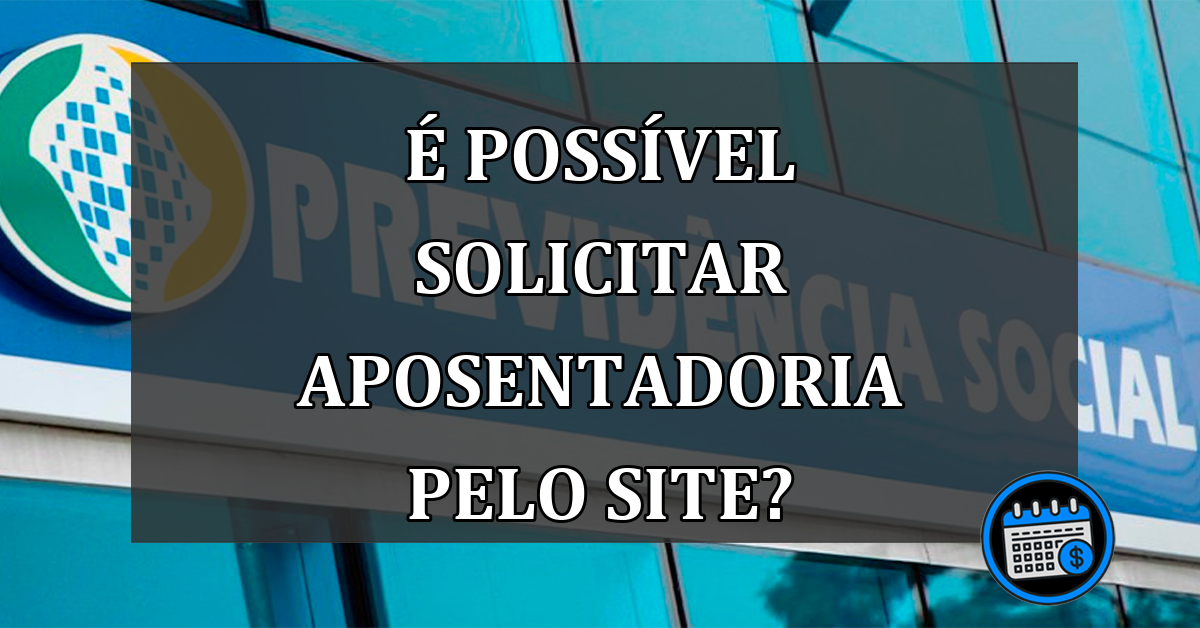 É POSSÍVEL SOLICITAR APOSENTADORIA PELO SITE DO MEU INSS? CONFIRA