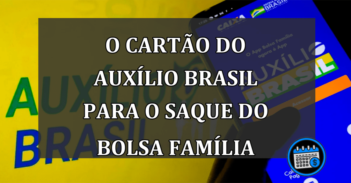 O CARTÃO DO AUXÍLIO BRASIL PARA O SAQUE DO BOLSA FAMÍLIA