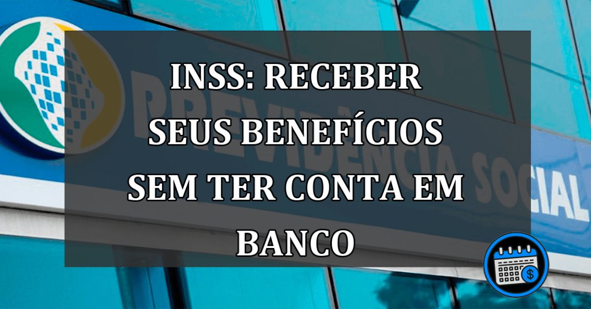 INSS: RECEBER SEUS BENEFÍCIOS SEM TER CONTA EM BANCO