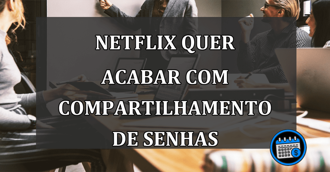 NETFLIX QUER ACABAR COM COMPARTILHAMENTO DE SENHAS