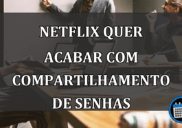 NETFLIX QUER ACABAR COM COMPARTILHAMENTO DE SENHAS