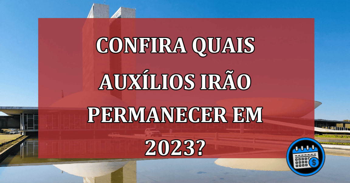 Mudança de governo: quais auxílios irão permanecer em 2023?