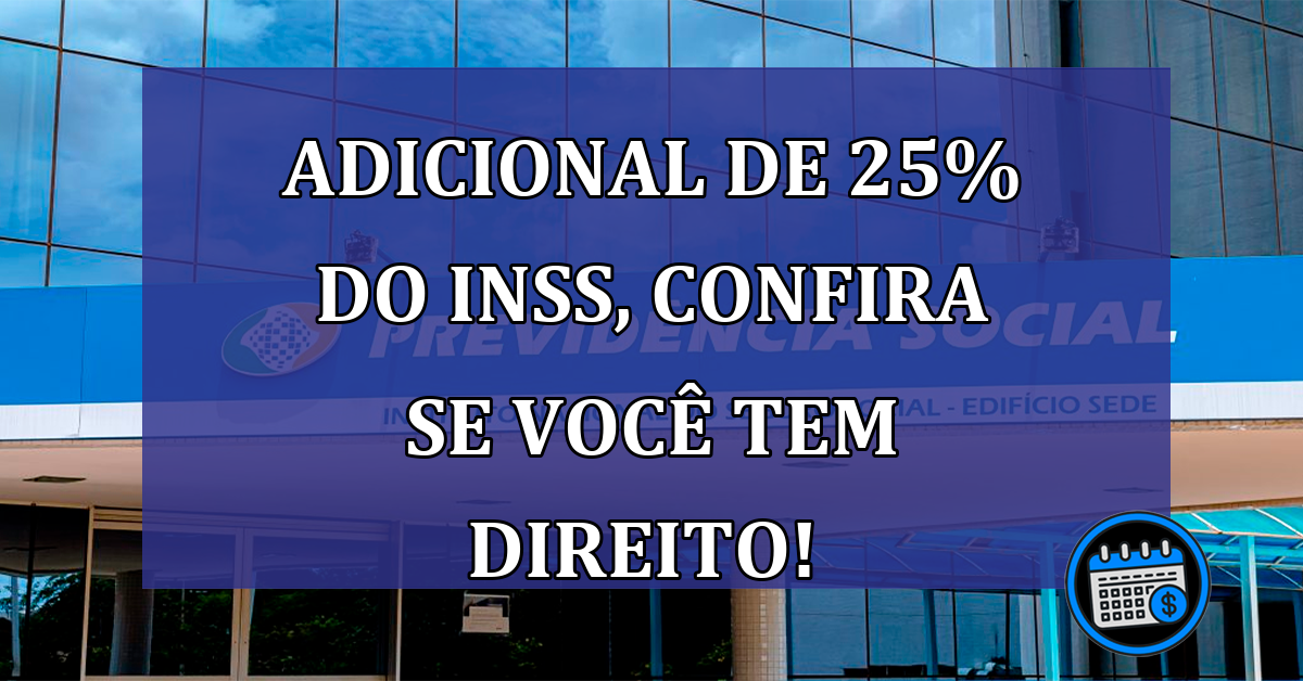 ADICIONAL de 25% do INSS, Confira se você tem direito!   