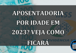 APOSENTADORIA por idade em 2023? Veja como FICARÁ