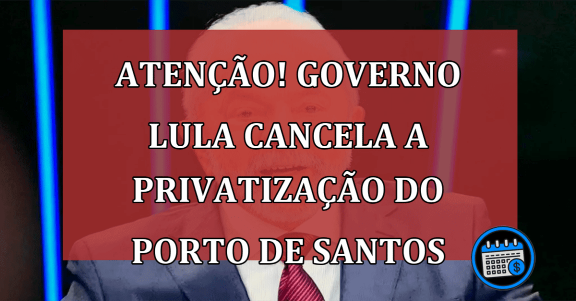 ATENÇÃO! Governo Lula cancela a privatização do Porto de Santos