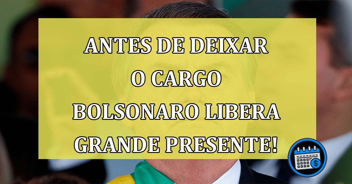 Antes de deixar o cargo Bolsonaro libera grande presente!