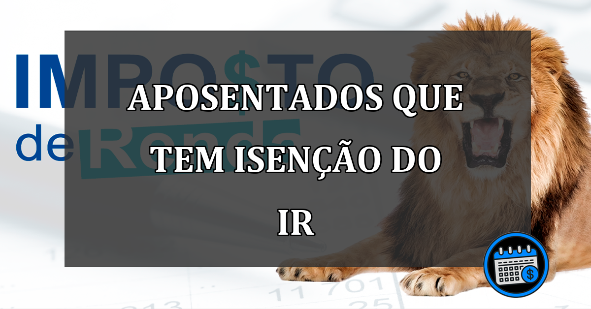 Aposentados do INSS que tem isenção do Imposto de Renda