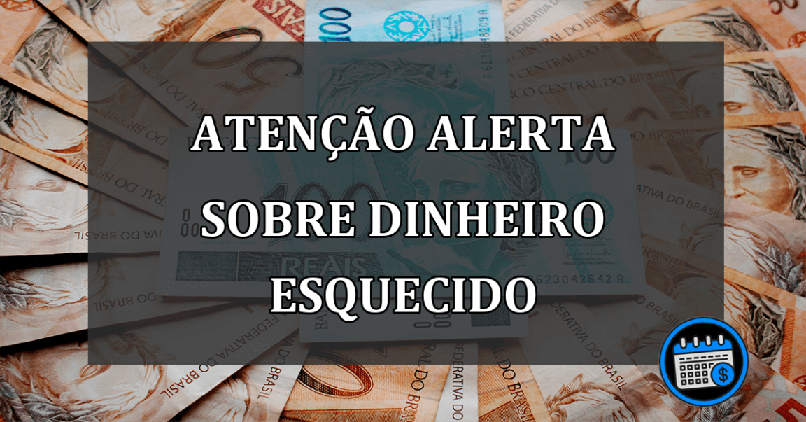 Atenção ALERTA sobre DINHEIRO ESQUECIDO