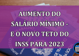 Aumento do salário mínimo - E o novo teto do INSS para 2023