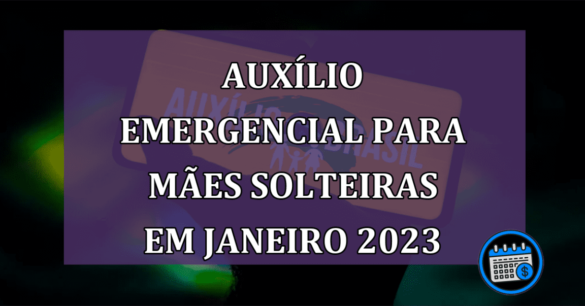 Auxílio Emergencial para mães solteiras em janeiro 2023