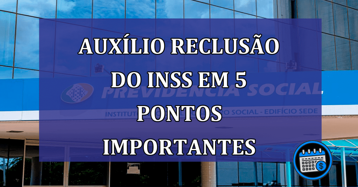 Auxílio Reclusão do INSS em 5 pontos importantes