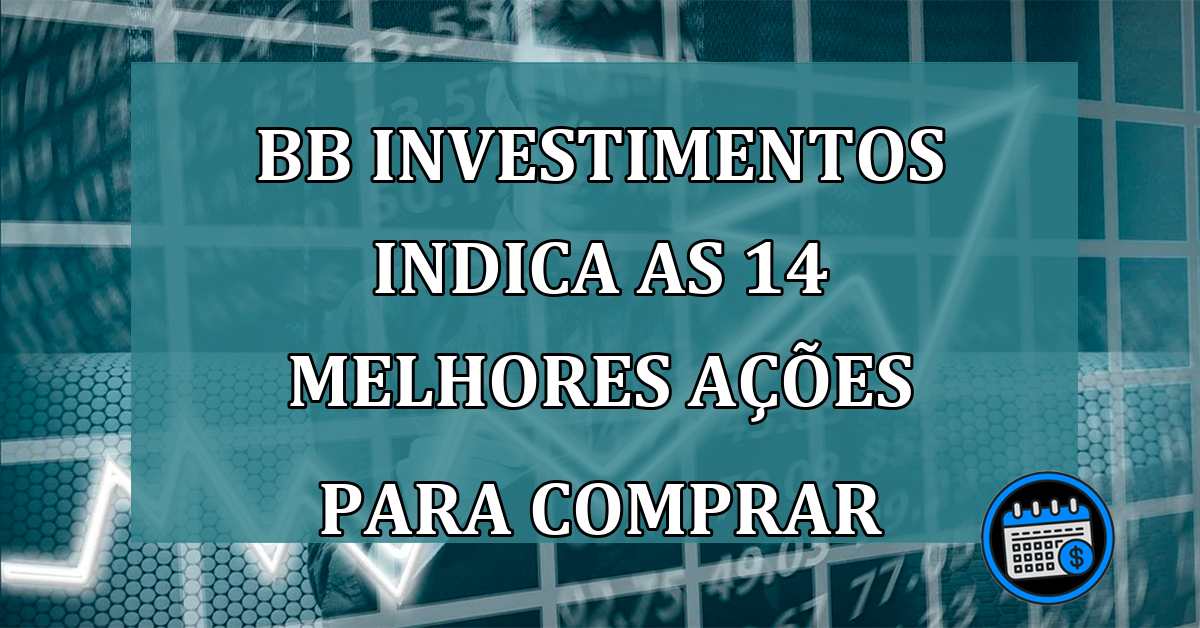 BB Investimentos indica as 14 melhores ações para comprar