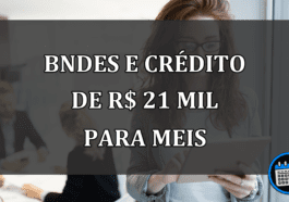 BNDES e CRÉDITO de R$ 21 mil para MEIs