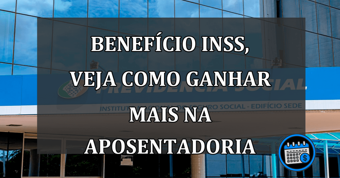 Benefício INSS, veja como ganhar mais na aposentadoria