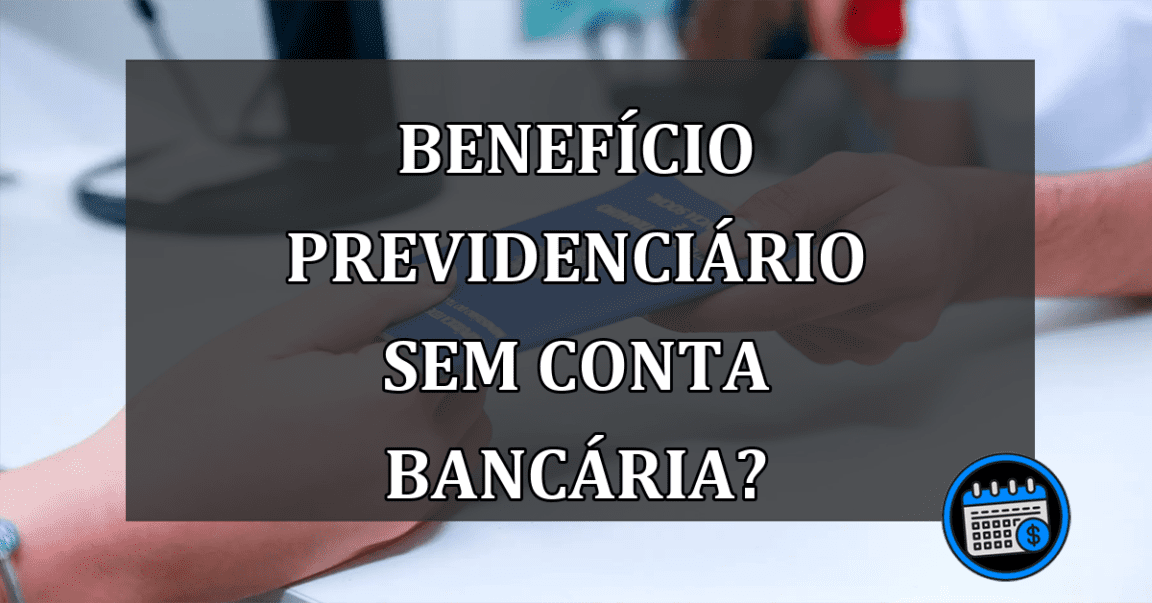 Benefício Previdenciário sem conta bancária?