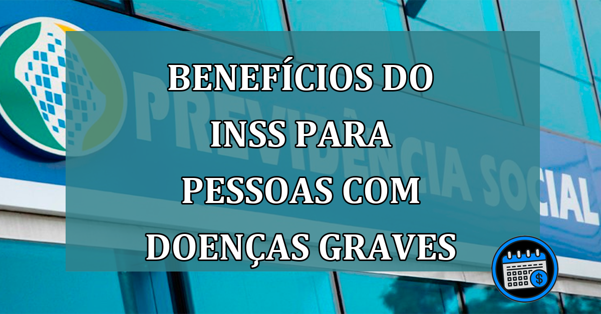 Benefícios do INSS para pessoas com doenças graves, conheça agora mesmo!