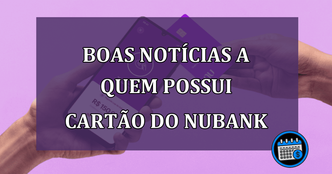 Boas notícias a quem possui cartão do Nubank