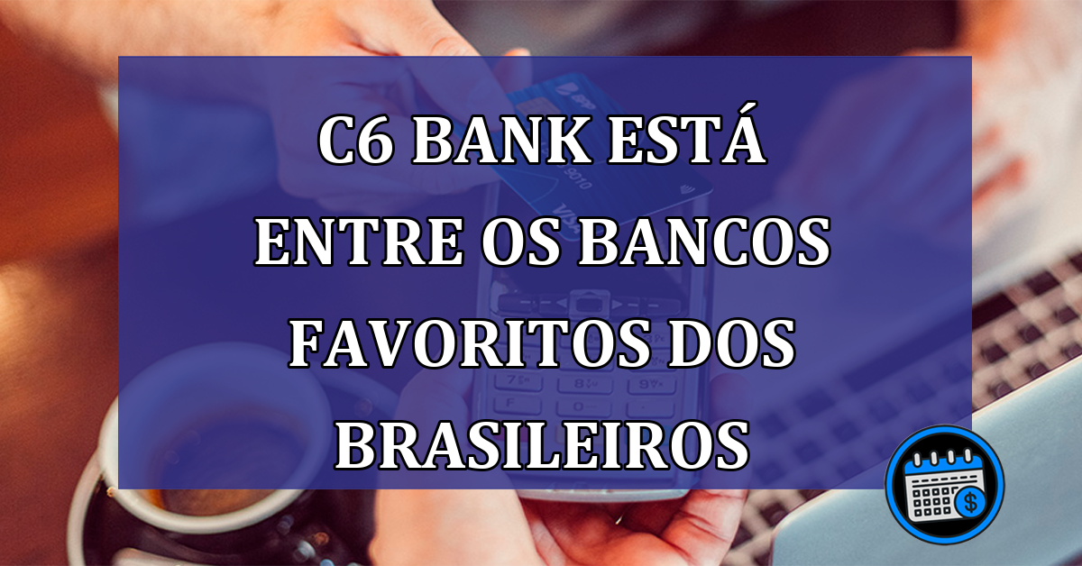 C6 Bank está entre os bancos favoritos dos brasileiros