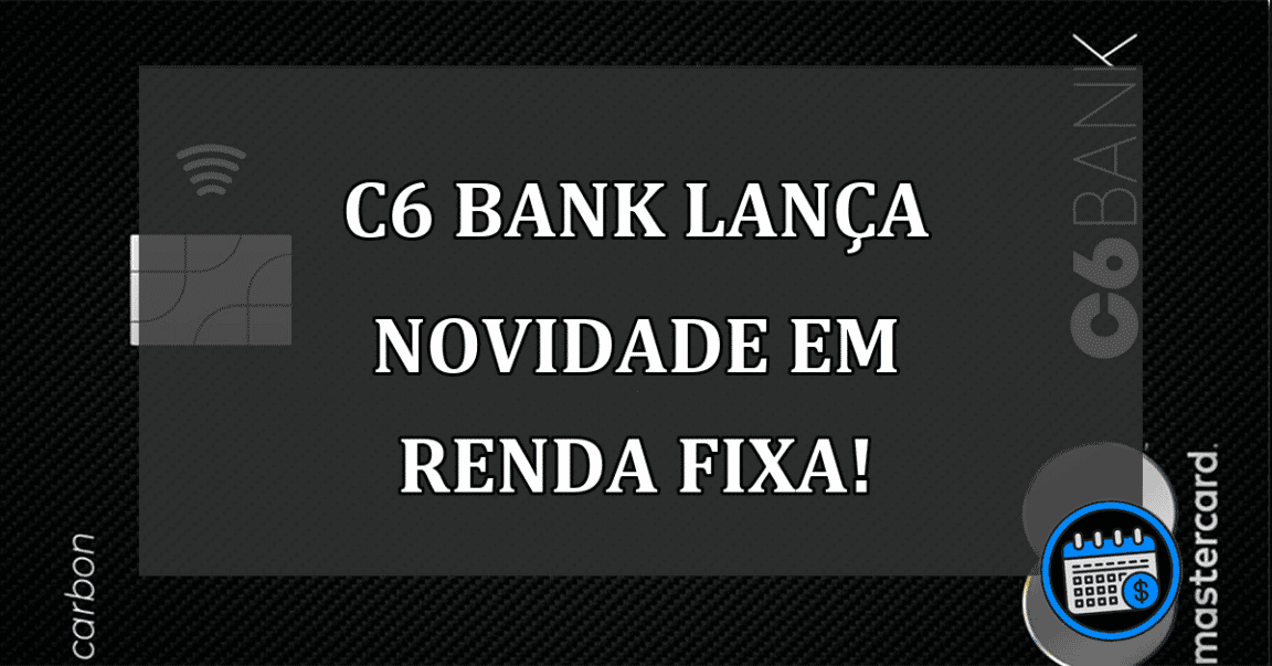 C6 Bank lança novidade em renda fixa!