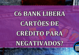 C6 Bank libera cartões de crédito para negativados na Serasa?