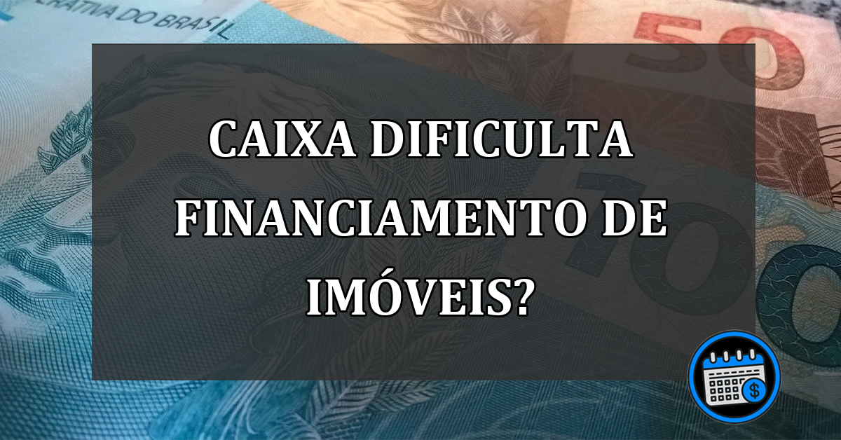 CAIXA dificulta FINANCIAMENTO de IMÓVEIS?