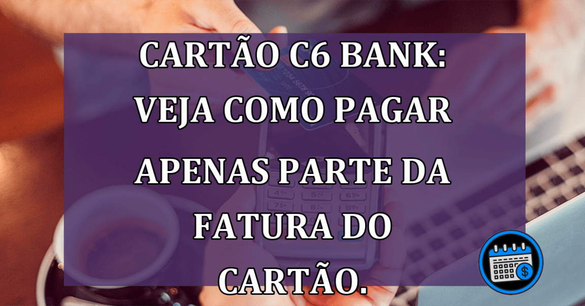 CARTÃO C6 BANK: VEJA COMO PAGAR APENAS PARTE DA FATURA DO CARTÃO.