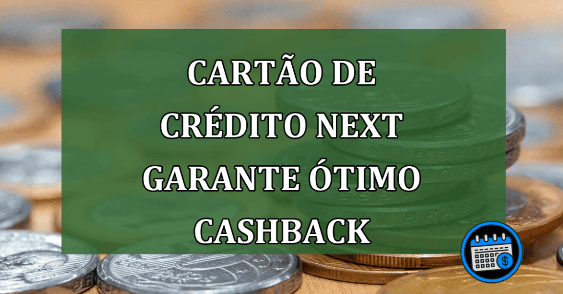 CARTÃO DE CRÉDITO NEXT: cashback e outros benefícios