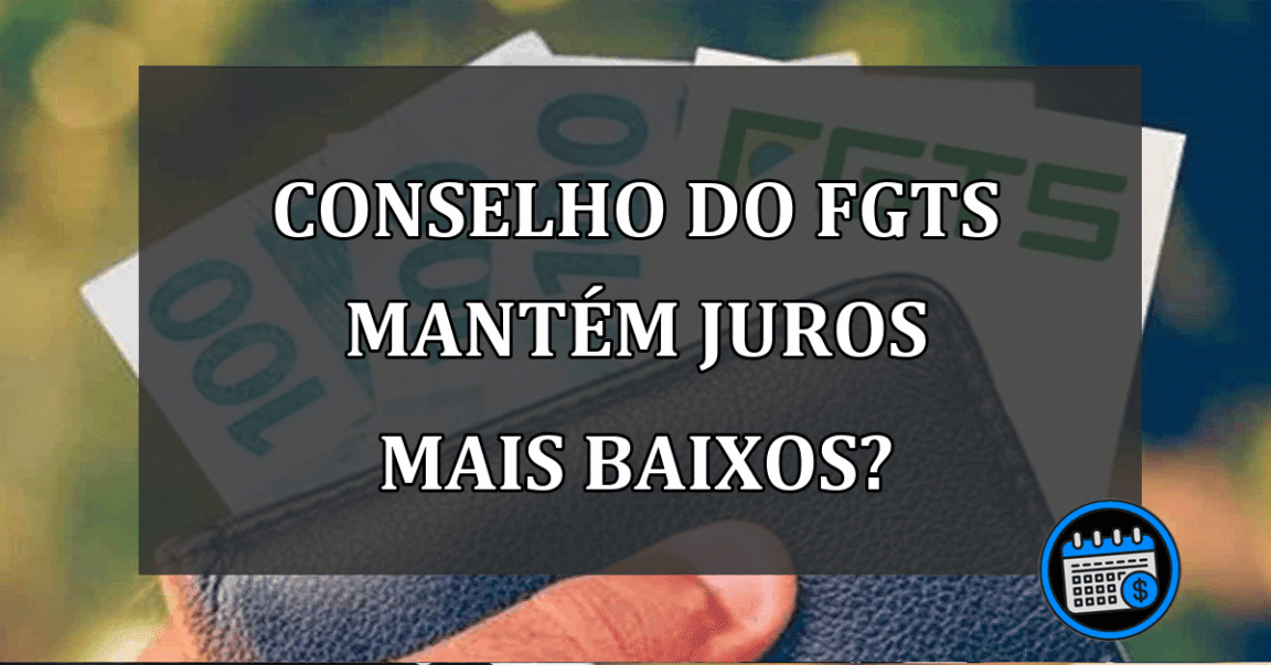 CONSELHO do FGTS mantém JUROS mais BAIXOS?