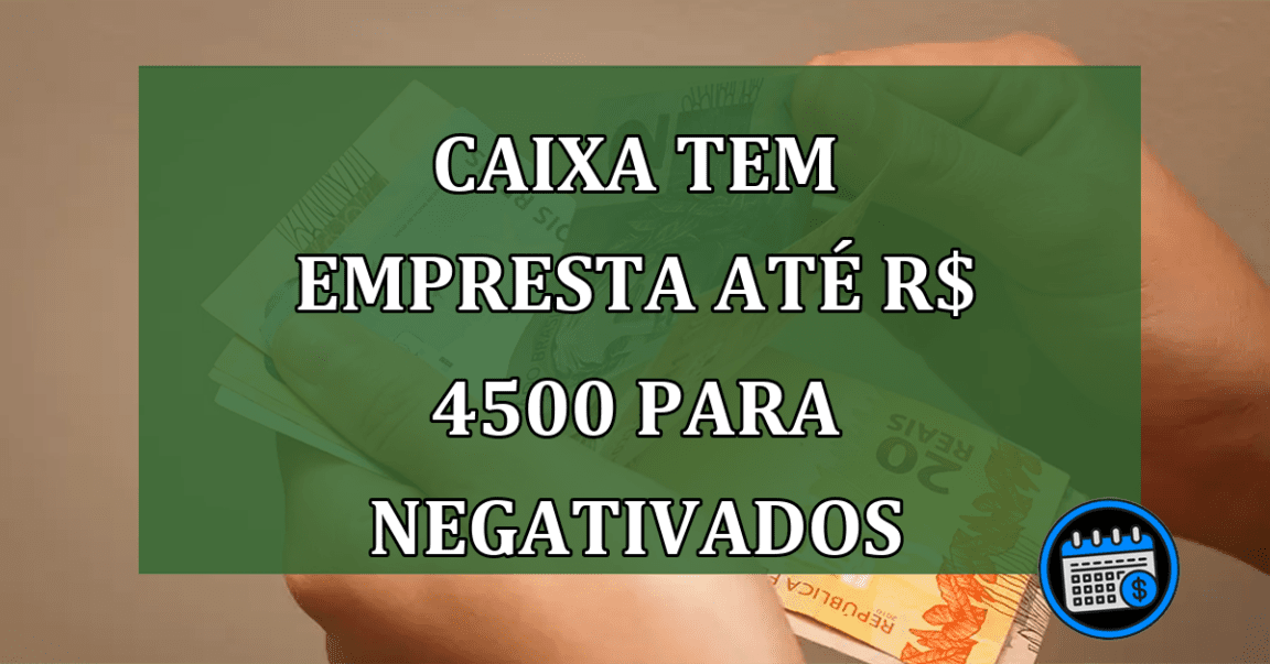 Caixa Tem empresta até R$ 4500 para negativados