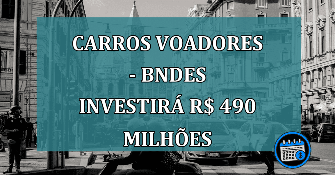 Carros voadores - BNDES investirá R$ 490 Milhões