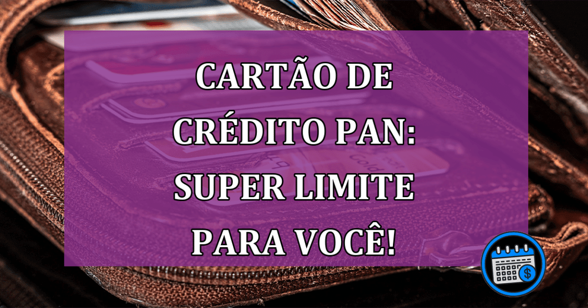 Cartão de crédito PAN: Super Limite Para Você!