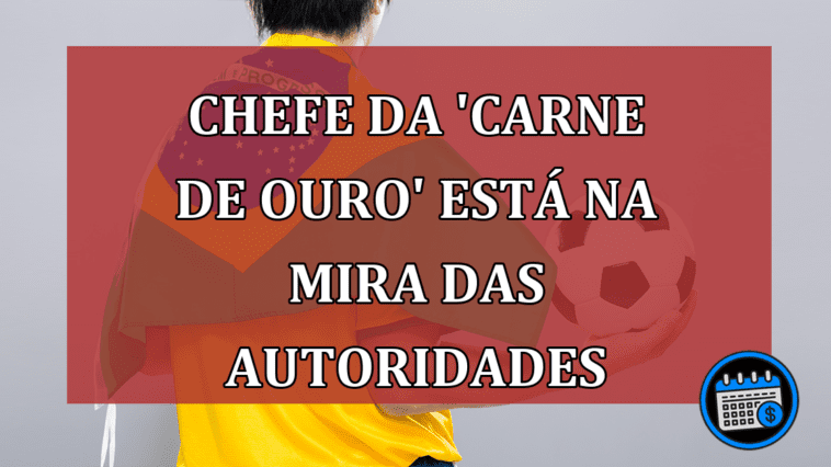 Chefe da 'carne de ouro' está na mira das autoridades