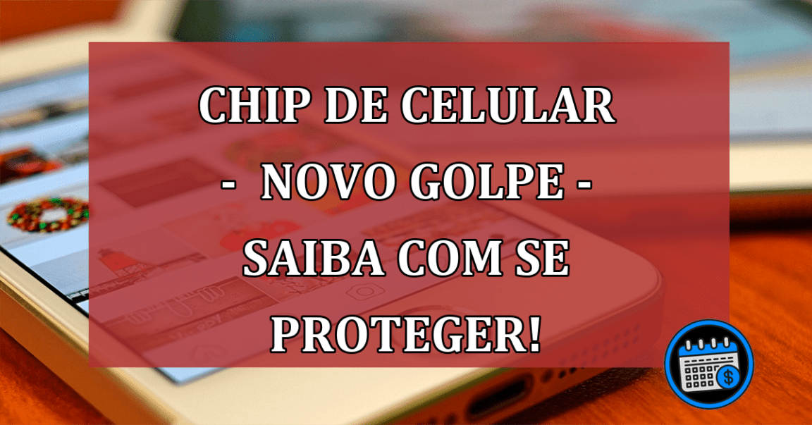 Chip de Celular - Novo Golpe - Saiba com se proteger!