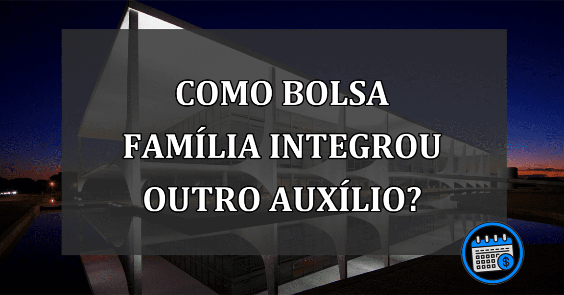 Como Bolsa Família integrou outro AUXÍLIO?