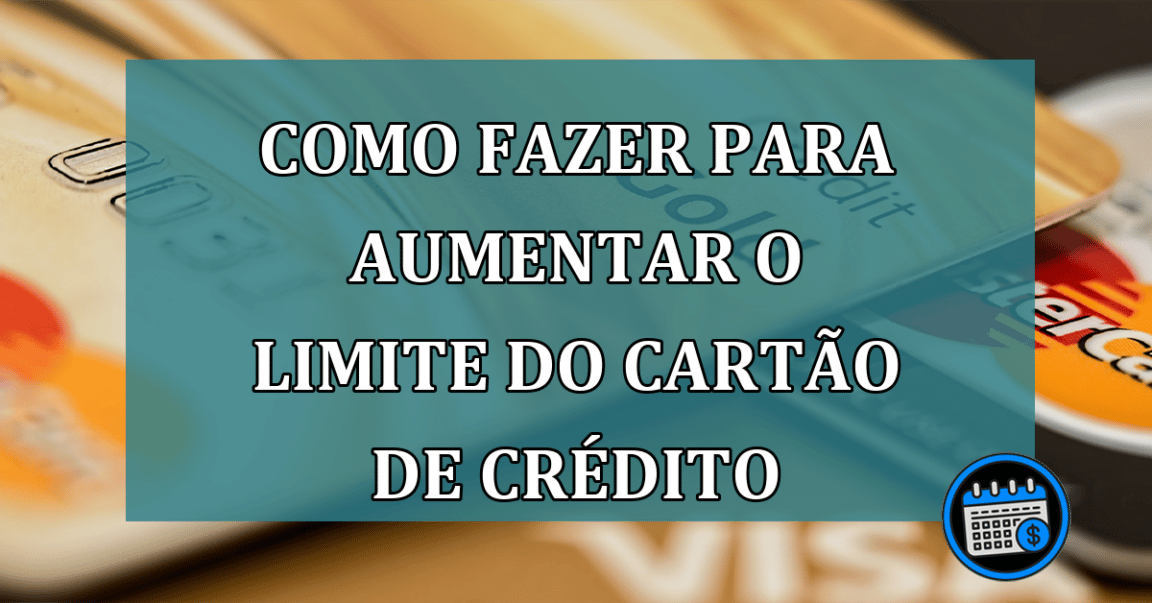 Como fazer para aumentar o limite do cartao de credito