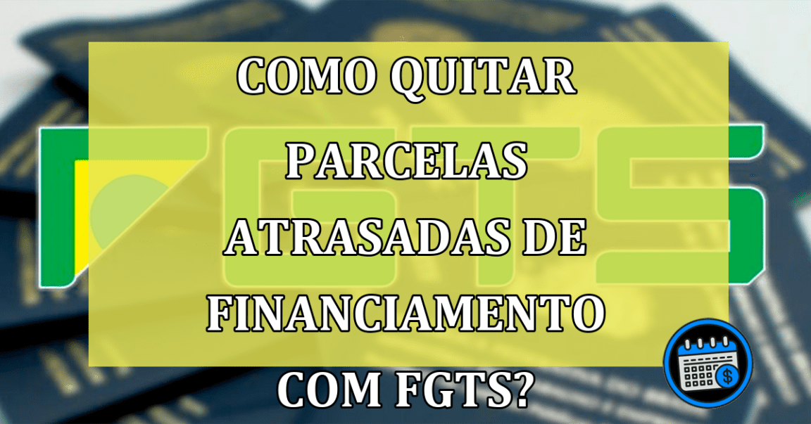 Como quitar parcelas atrasadas de financiamento com FGTS?