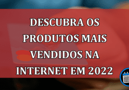 Descubra os produtos mais vendidos na internet em 2022