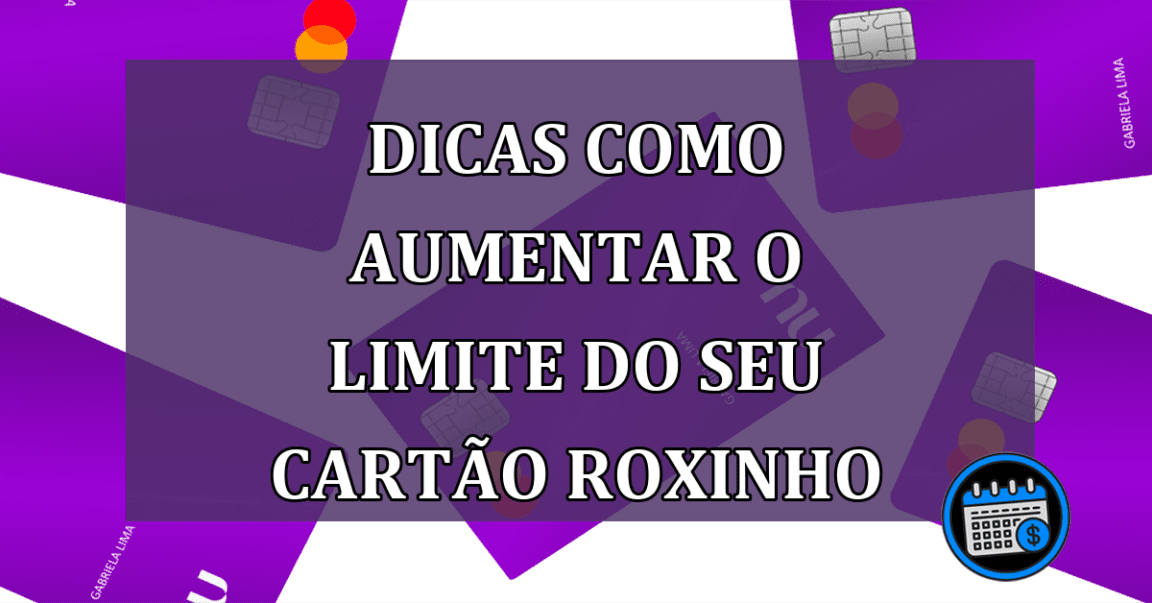 Dicas como aumentar o limite do seu cartao roxinho