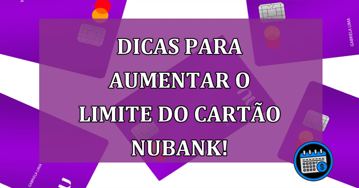 Confira algumas dicas para aumentar o limite do cartão Nubank!