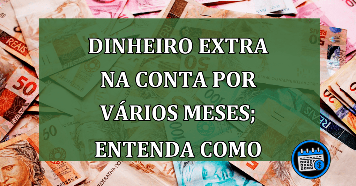 Dinheiro extra na conta vários por meses; entenda