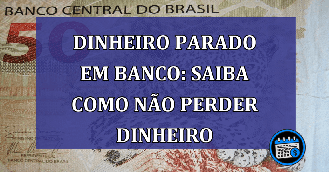 Dinheiro parado em banco: saiba se é possível perder