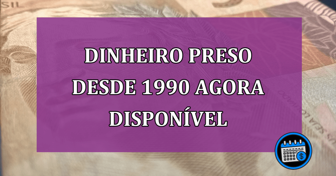 Dinheiro preso desde 1990 agora disponível