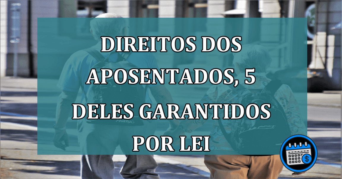 Direitos dos aposentados, conheça 5 deles garantidos por lei