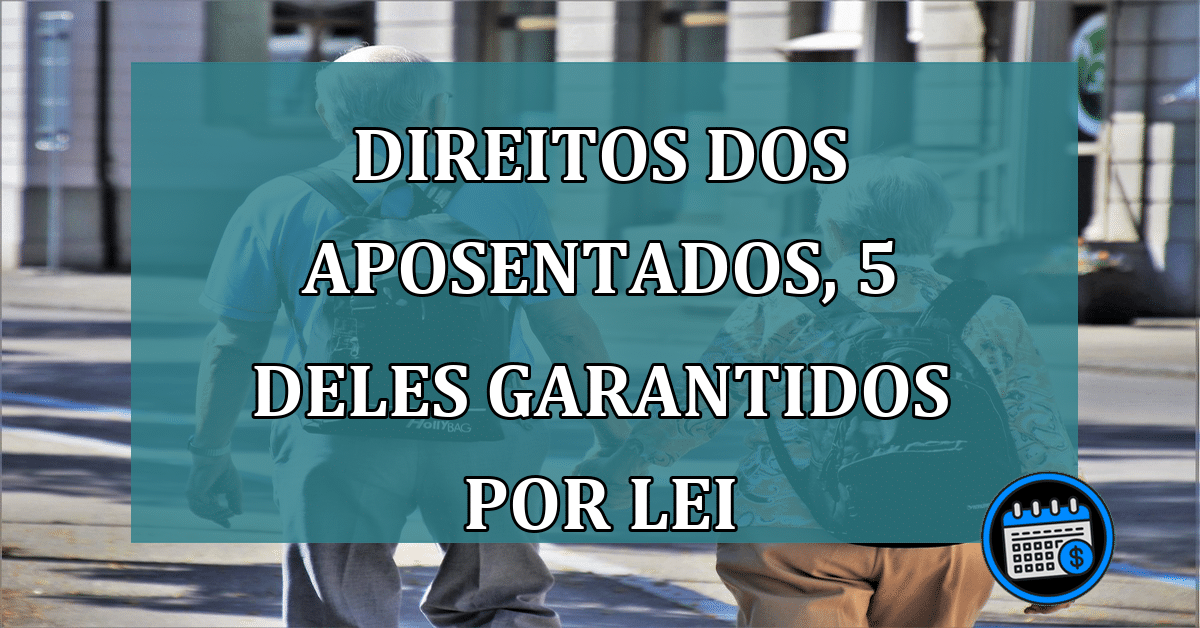 Direitos dos aposentados, conheça 5 deles garantidos por lei