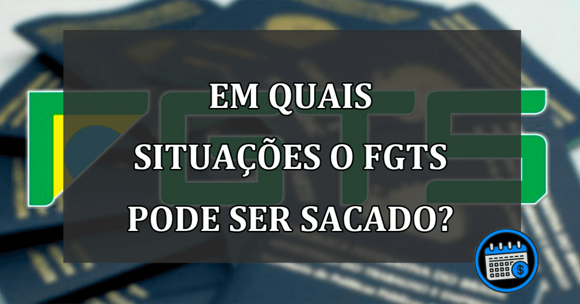 Em quais SITUAÇÕES o FGTS pode ser SACADO?