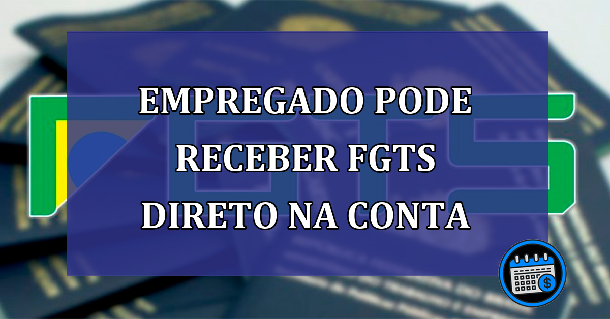 Empregado pode receber FGTS direto na conta