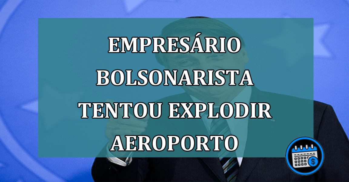 Bolsonarismo radical: empresário desejava explodir aeroporto