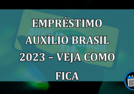 Empréstimo Auxílio Brasil 2023 – Veja como fica