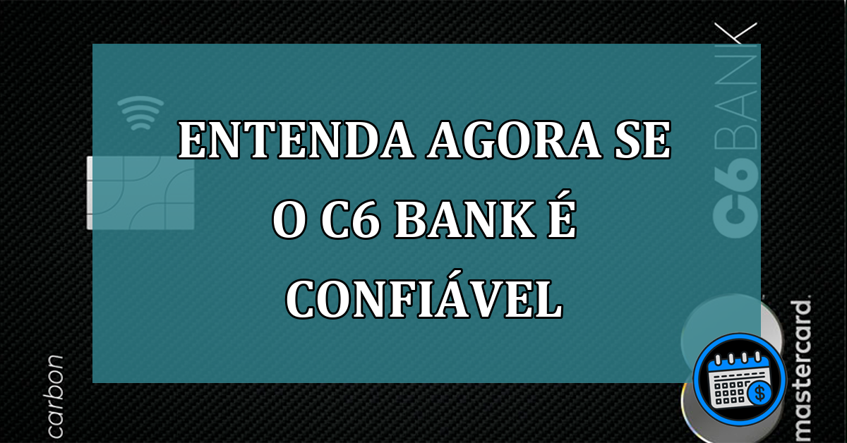 Entenda agora se o C6 Bank é confiável